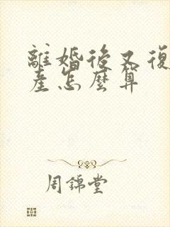 离婚后又复婚财产怎么算