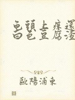 龟头上痒还带有白色豆腐渣封面