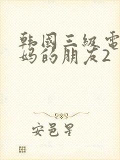 韩国三级电影妈妈的朋友2