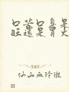 口苦口臭是肝火旺还是胃火旺