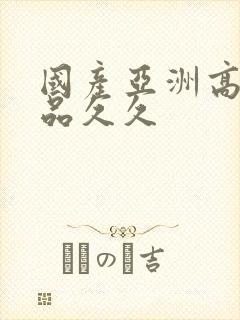 国产亚洲高清精品久久