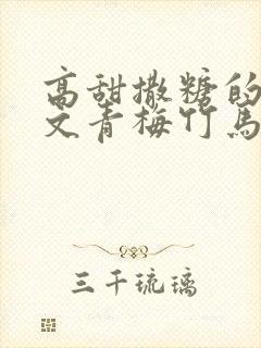 高甜撒糖的小甜文青梅竹马