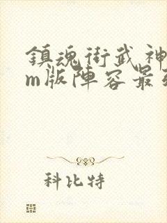 镇魂街武神躯gm版阵容最强sp