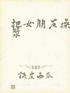 把女朋友操出白浆封面