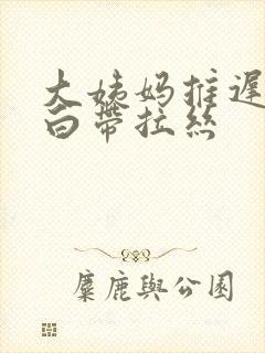 大姨妈推迟三天白带拉丝