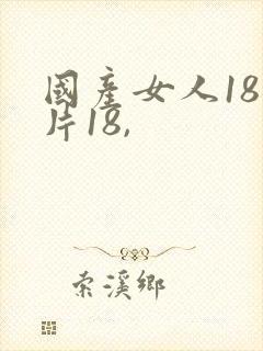 国产女人18毛片18,