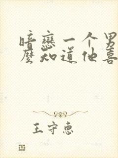 暗恋一个男人怎么知道他喜不喜欢你