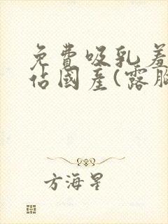 免费吸乳羞羞网站国产(露胸不打码)封面