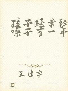 孩子经常干咳清嗓子有一年了是什么原因