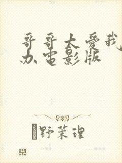 哥哥太爱我怎么办电影版