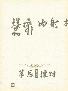 爆操 内射 极品 91封面