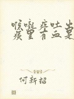 喉咙疼吐出来的痰里有血是怎么回事