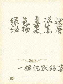 绿色鼻涕状的分泌物是怎么回事