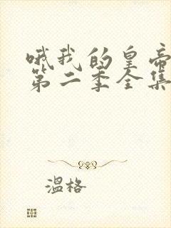 哦我的皇帝陛下第二季全集免费