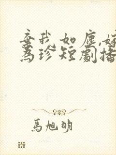 弃我如尘,嫁你为珍短剧播放