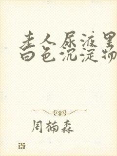 老人尿液里面有白色沉淀物怎么回事