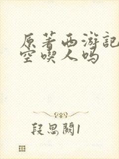 原著西游记孙悟空吃人吗