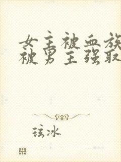 女主被血族囚禁被男主强取豪夺的小