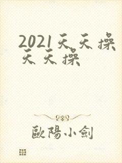 2021天天操天天操