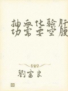 抽血化验肝功肾功需要空腹吗