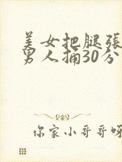 美女把腿张开让男人捅30分钟