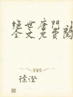 绝世唐门 小说全文免费阅读