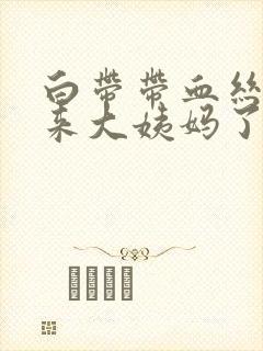 白带带血丝是要来大姨妈了吗