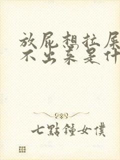 放屁想拉屎又拉不出来是什么原因