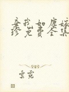 弃我如尘嫁你为珍免费全集