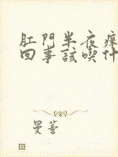 肛门半夜痒是咋回事该吃什么药呢