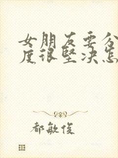 女朋友要分手态度很坚决怎么挽回