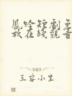 凤吟短剧免费播放在线观看