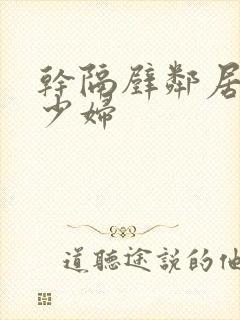 干隔壁邻居大奶少妇