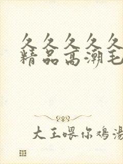 久久久久久美女精品高潮毛片