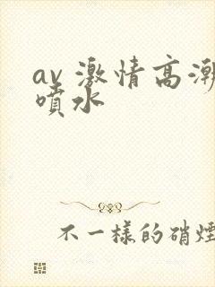 av 激情高潮喷水