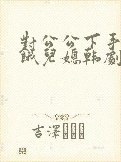 对公公下手的饥饿儿媳韩剧封面