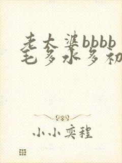 老太婆bbbb毛多水多初