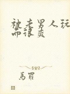 被老男人玩弄下面很爽封面