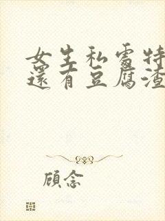 女生私处特别痒还有豆腐渣是的东西