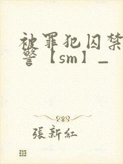 被罪犯囚禁的刑警【sm】_