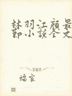 林羽江颜最新章节小说全文免费阅读