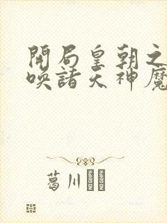 开局皇朝之主召唤诸天神魔