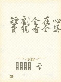 短剧全在心上免费观看全集高清版