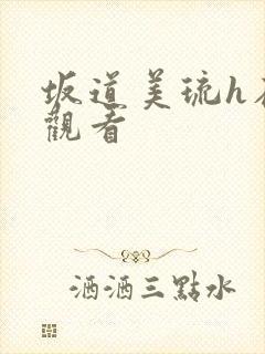 坂道美琉h在线观看