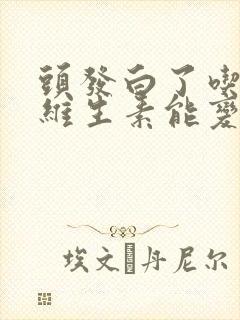 头发白了吃什么维生素能变黑