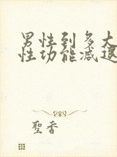 男性到多大年龄性功能减退