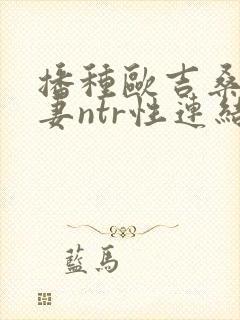 播种欧吉桑与人妻ntr性连结巨乳人妻×