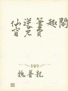 仙逆笔趣阁无弹窗免费