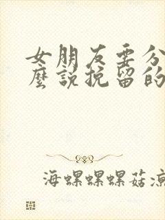 女朋友要分手怎么说挽留的话感动她