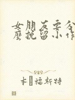 女朋友要分手怎么挽留小作文